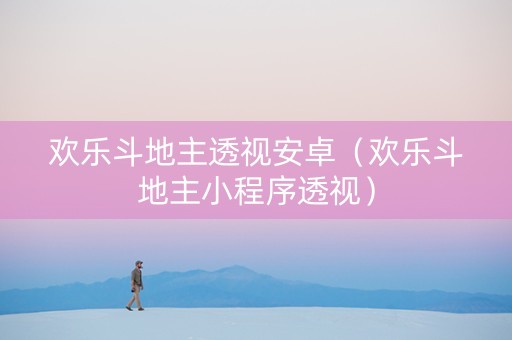 欢乐斗地主透视安卓（欢乐斗地主小程序透视）