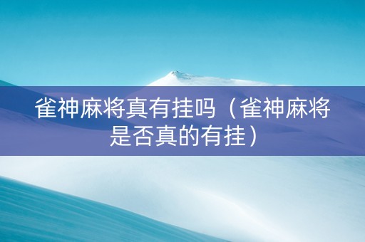 雀神麻将真有挂吗（雀神麻将是否真的有挂）