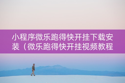 小程序微乐跑得快开挂下载安装（微乐跑得快开挂视频教程）
