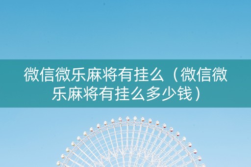 微信微乐麻将有挂么（微信微乐麻将有挂么多少钱）