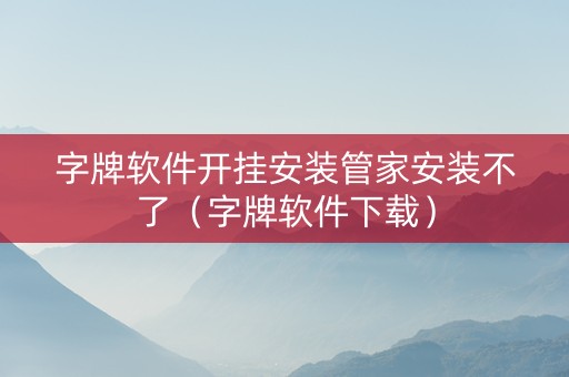 字牌软件开挂安装管家安装不了（字牌软件下载）