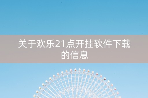 关于欢乐21点开挂软件下载的信息