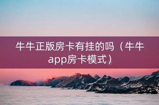 牛牛正版房卡有挂的吗（牛牛app房卡模式）