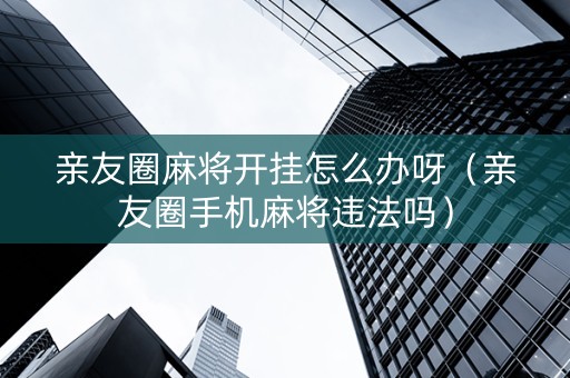 亲友圈麻将开挂怎么办呀（亲友圈手机麻将违法吗）