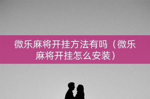 微乐麻将开挂方法有吗（微乐麻将开挂怎么安装）