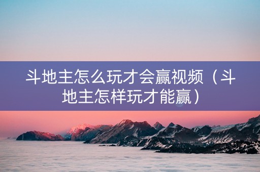 斗地主怎么玩才会赢视频（斗地主怎样玩才能赢）