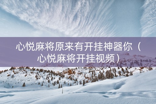 心悦麻将原来有开挂神器你（心悦麻将开挂视频）