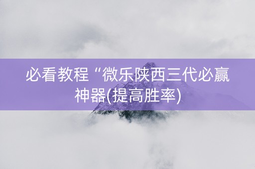 必看教程“微乐陕西三代必赢神器(提高胜率)