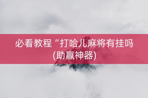 必看教程“打哈儿麻将有挂吗(助赢神器)