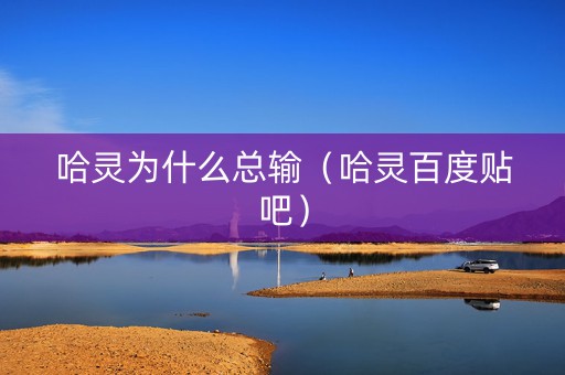 哈灵为什么总输（哈灵百度贴吧）