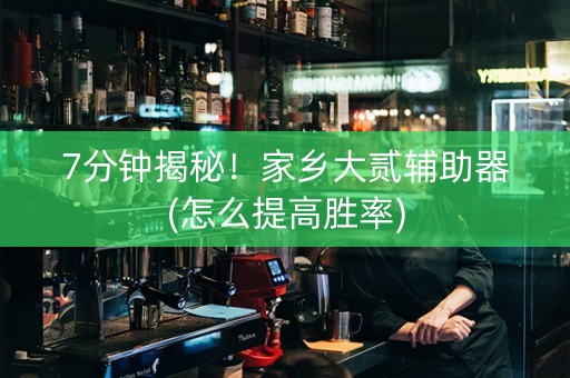 7分钟揭秘！家乡大贰辅助器(怎么提高胜率)