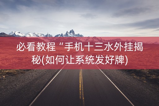 必看教程“手机十三水外挂揭秘(如何让系统发好牌)