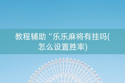 教程辅助“乐乐麻将有挂吗(怎么设置胜率)