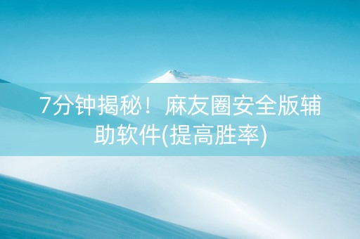 7分钟揭秘！麻友圈安全版辅助软件(提高胜率)