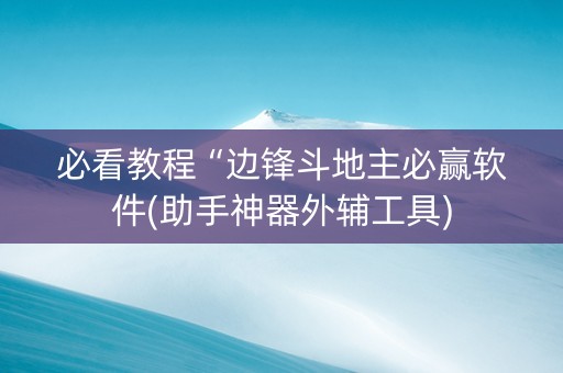 必看教程“边锋斗地主必赢软件(助手神器外辅工具)
