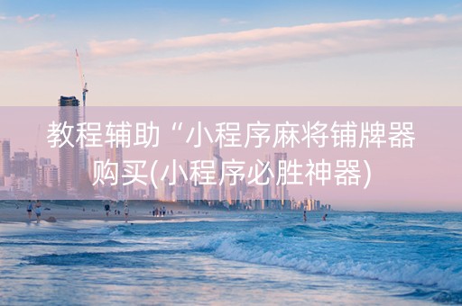 教程辅助“小程序麻将铺牌器购买(小程序必胜神器)