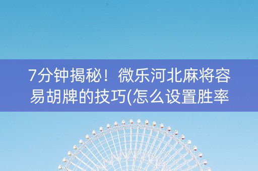 7分钟揭秘！微乐河北麻将容易胡牌的技巧(怎么设置胜率)