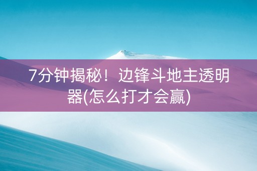 7分钟揭秘！边锋斗地主透明器(怎么打才会赢)
