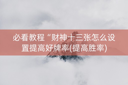 必看教程“财神十三张怎么设置提高好牌率(提高胜率)