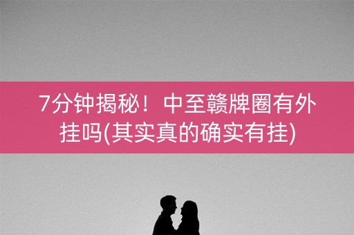 7分钟揭秘！中至赣牌圈有外挂吗(其实真的确实有挂)