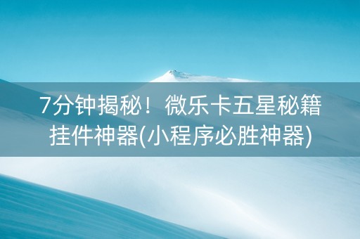 7分钟揭秘！微乐卡五星秘籍挂件神器(小程序必胜神器)