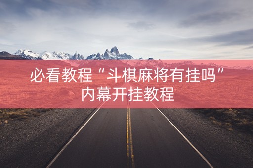 必看教程“斗棋麻将有挂吗”内幕开挂教程