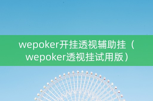 wepoker开挂透视辅助挂（wepoker透视挂试用版）
