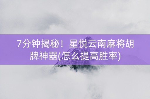 7分钟揭秘！星悦云南麻将胡牌神器(怎么提高胜率)