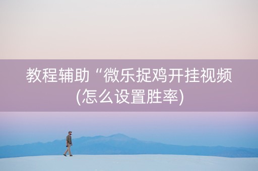 教程辅助“微乐捉鸡开挂视频(怎么设置胜率)