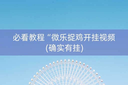 必看教程“微乐捉鸡开挂视频(确实有挂)