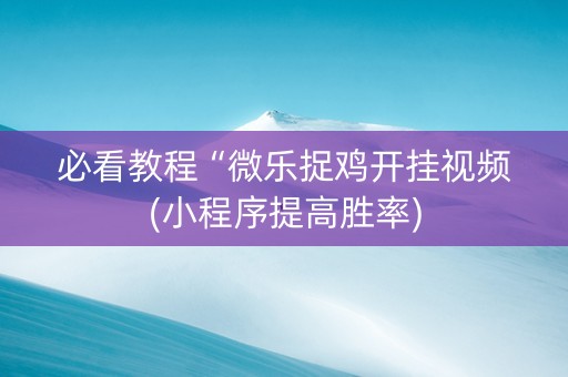必看教程“微乐捉鸡开挂视频(小程序提高胜率)