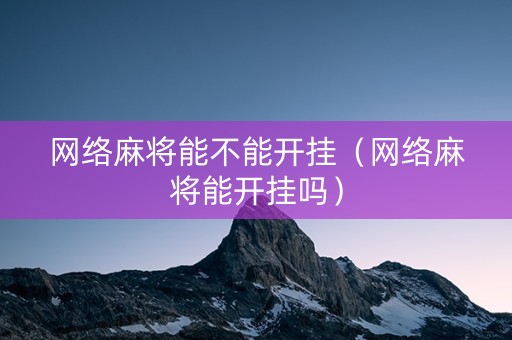 网络麻将能不能开挂（网络麻将能开挂吗）