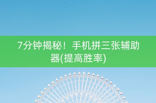 7分钟揭秘！手机拼三张辅助器(提高胜率)