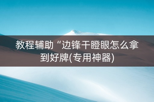 教程辅助“边锋干瞪眼怎么拿到好牌(专用神器)