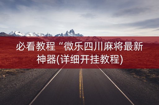 必看教程“微乐四川麻将最新神器(详细开挂教程)