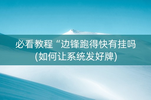 必看教程“边锋跑得快有挂吗(如何让系统发好牌)