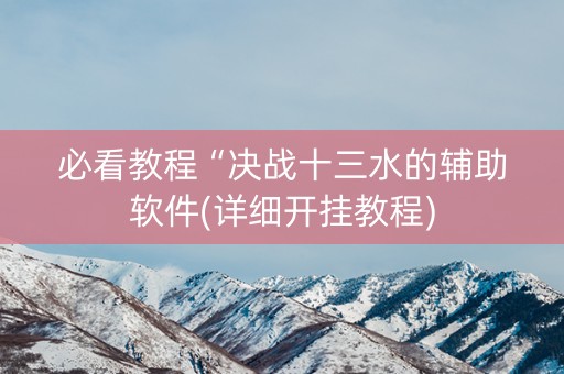必看教程“决战十三水的辅助软件(详细开挂教程)