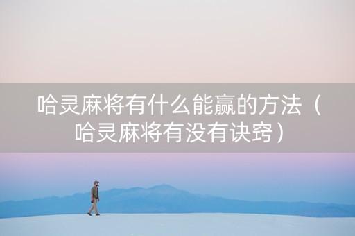 哈灵麻将有什么能赢的方法（哈灵麻将有没有诀窍）