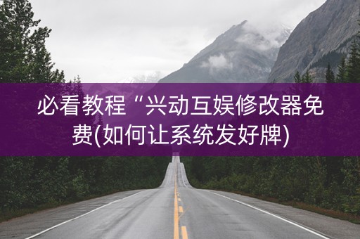 必看教程“兴动互娱修改器免费(如何让系统发好牌)