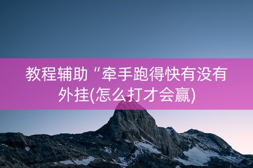 教程辅助“牵手跑得快有没有外挂(怎么打才会赢)