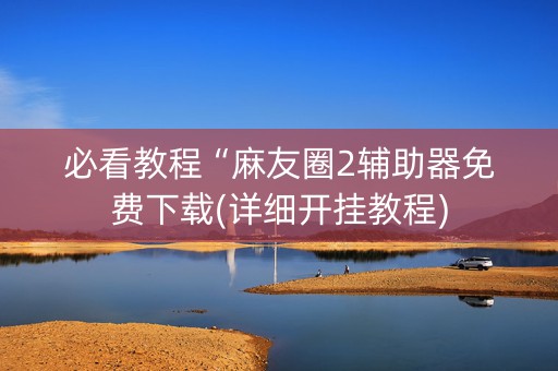 必看教程“麻友圈2辅助器免费下载(详细开挂教程)