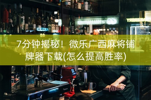 7分钟揭秘！微乐广西麻将铺牌器下载(怎么提高胜率)