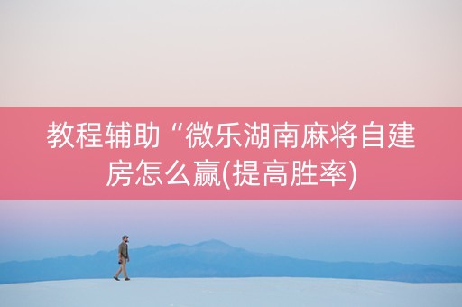 教程辅助“微乐湖南麻将自建房怎么赢(提高胜率)