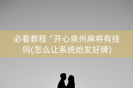 必看教程“开心泉州麻将有挂吗(怎么让系统给发好牌)