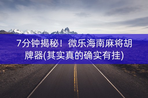 7分钟揭秘！微乐海南麻将胡牌器(其实真的确实有挂)