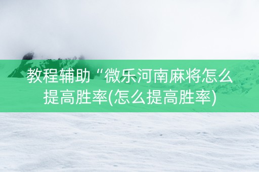 教程辅助“微乐河南麻将怎么提高胜率(怎么提高胜率)