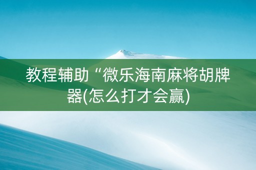教程辅助“微乐海南麻将胡牌器(怎么打才会赢)