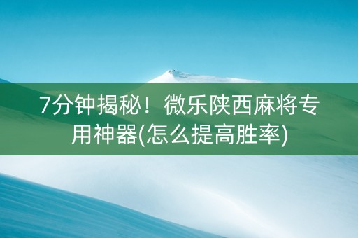 7分钟揭秘！微乐陕西麻将专用神器(怎么提高胜率)