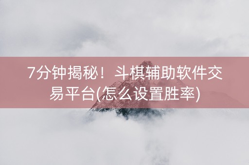 7分钟揭秘！斗棋辅助软件交易平台(怎么设置胜率)