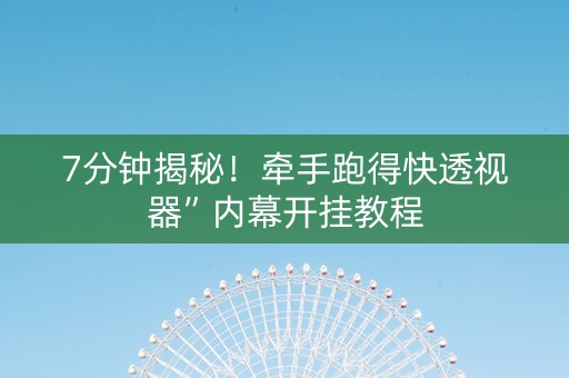 7分钟揭秘！牵手跑得快透视器”内幕开挂教程